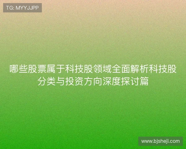 哪些股票属于科技股领域全面解析科技股分类与投资方向深度探讨篇 哪些股票属于科技股领域全面解析科技股分类与投资方向深度探讨篇